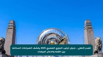 تصدر الأهلي.. جدول ترتيب الدوري المصري 2025 يكشف الصراعات الساخنة بين القمة والآمال البيضاء